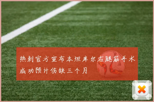 热刺官方宣布本坦库尔右腿筋手术成功预计伤缺三个月