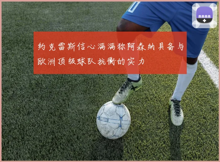 约克雷斯信心满满称阿森纳具备与欧洲顶级球队抗衡的实力