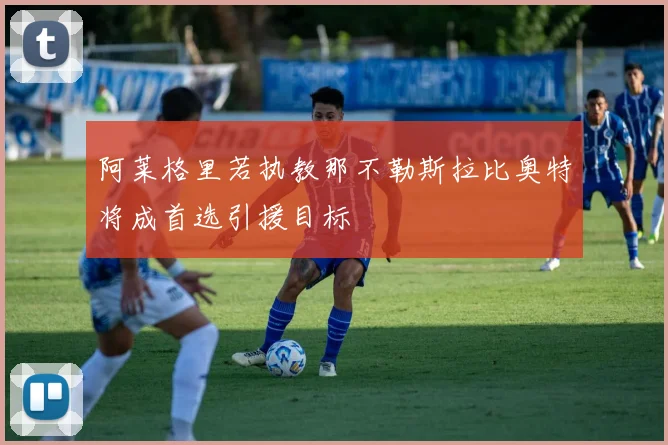 阿莱格里若执教那不勒斯拉比奥特将成首选引援目标