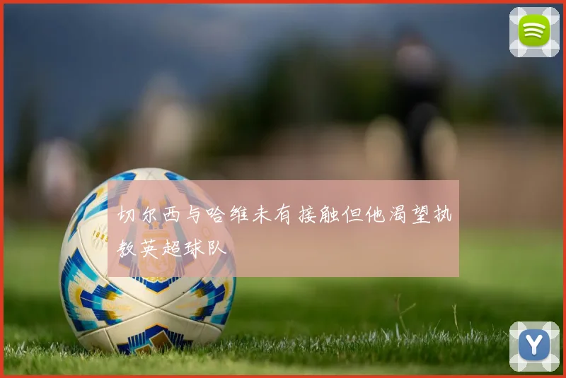 切尔西与哈维未有接触但他渴望执教英超球队