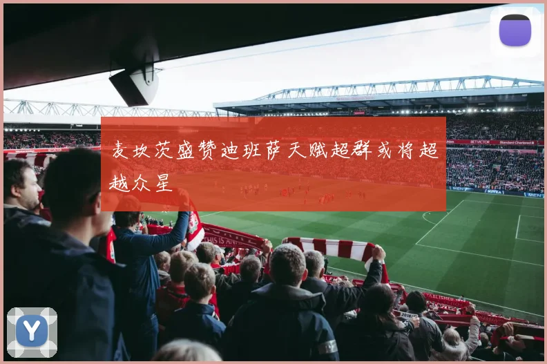 麦坎茨盛赞迪班萨天赋超群或将超越众星