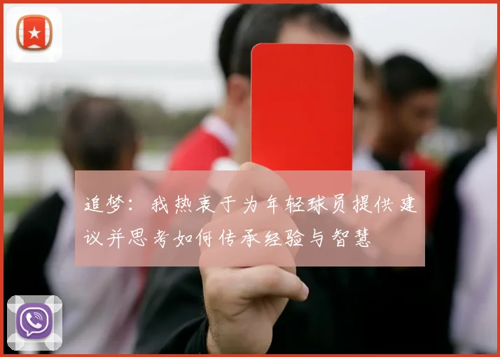 追梦：我热衷于为年轻球员提供建议并思考如何传承经验与智慧