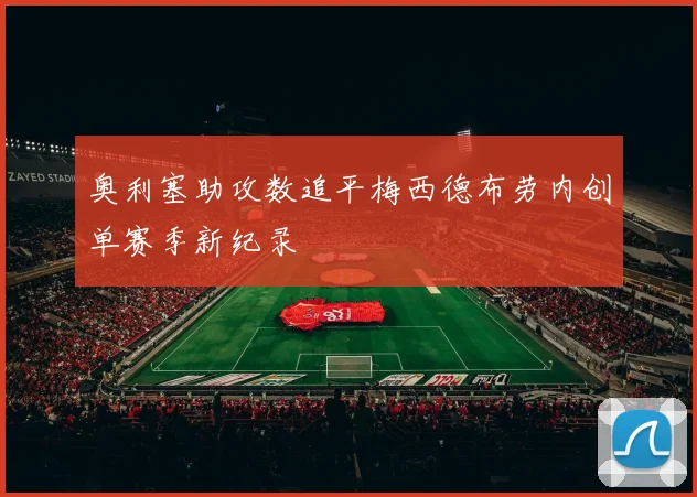 奥利塞助攻数追平梅西德布劳内创单赛季新纪录