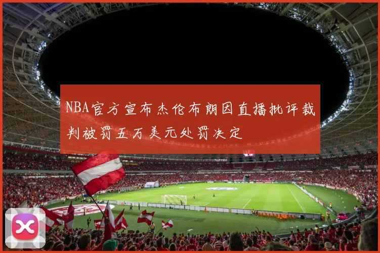 NBA官方宣布杰伦布朗因直播批评裁判被罚五万美元处罚决定