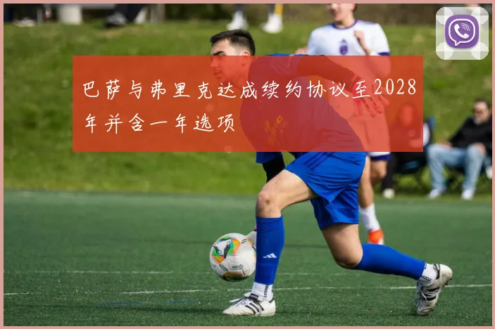 巴萨与弗里克达成续约协议至2028年并含一年选项